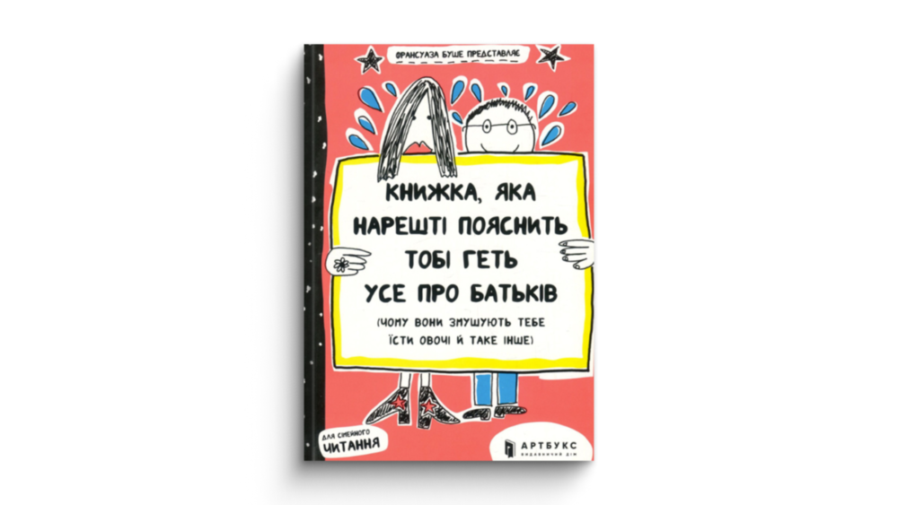 «Книжка, яка нарешті пояснить тобі геть усе про батьків (чому вони змушують тебе їсти овочі й таке інше)»