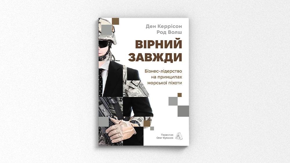«Вірний завжди. Бізнес-лідерство на принципах морської піхоти», Ден Керрісон, Род Волш